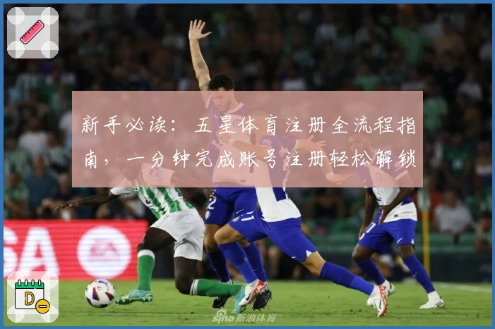 新手必读：五星体育注册全流程指南，一分钟完成账号注册轻松解锁更多精彩功能