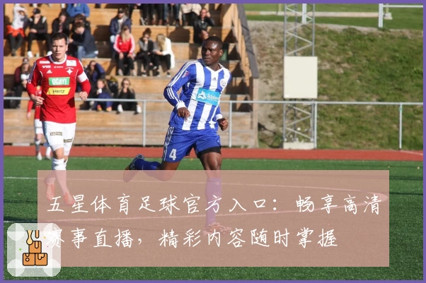 五星体育足球官方入口：畅享高清赛事直播，精彩内容随时掌握