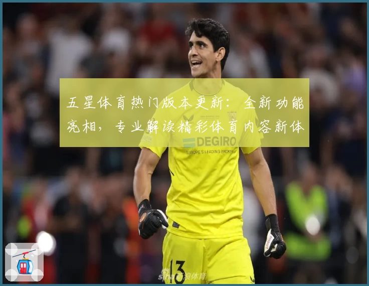 五星体育热门版本更新：全新功能亮相，专业解读精彩体育内容新体验
