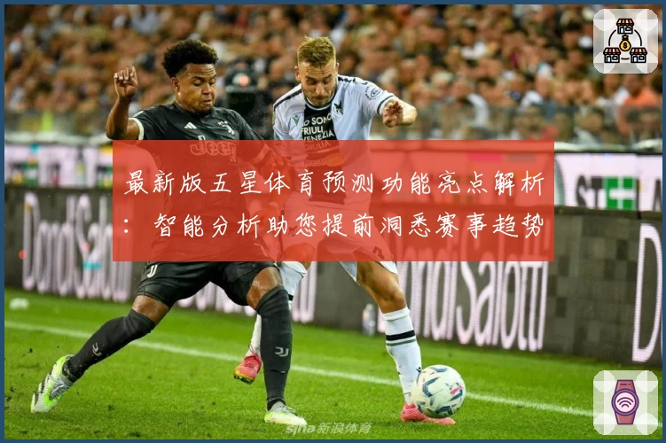 最新版五星体育预测功能亮点解析：智能分析助您提前洞悉赛事趋势