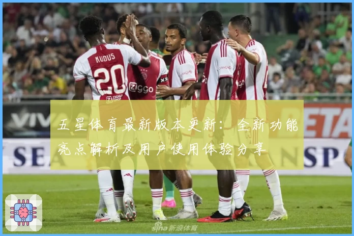 五星体育最新版本更新：全新功能亮点解析及用户使用体验分享