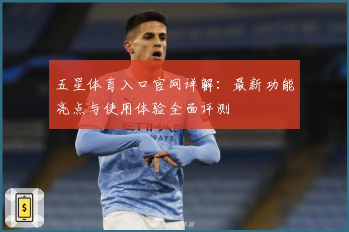 五星体育入口官网详解：最新功能亮点与使用体验全面评测