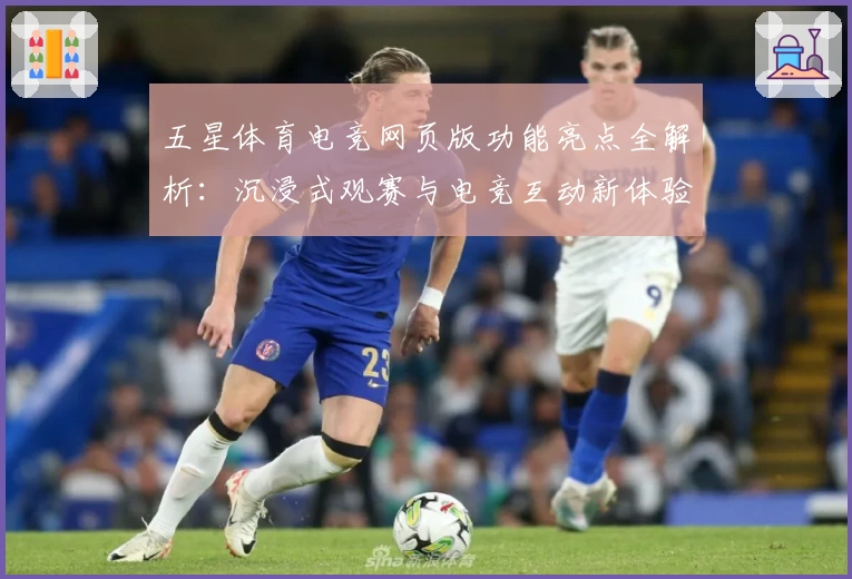 五星体育电竞网页版功能亮点全解析：沉浸式观赛与电竞互动新体验