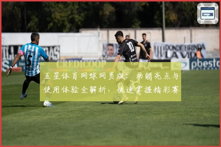 五星体育网球网页版：功能亮点与使用体验全解析，快速掌握精彩赛事资讯
