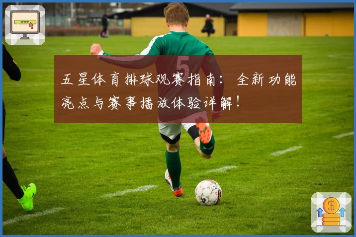 五星体育排球观赛指南：全新功能亮点与赛事播放体验详解！