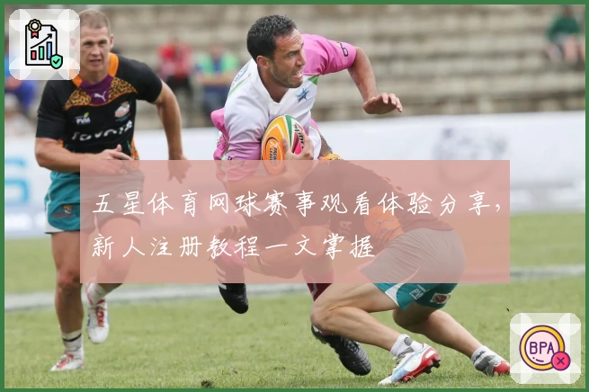 五星体育网球赛事观看体验分享，新人注册教程一文掌握