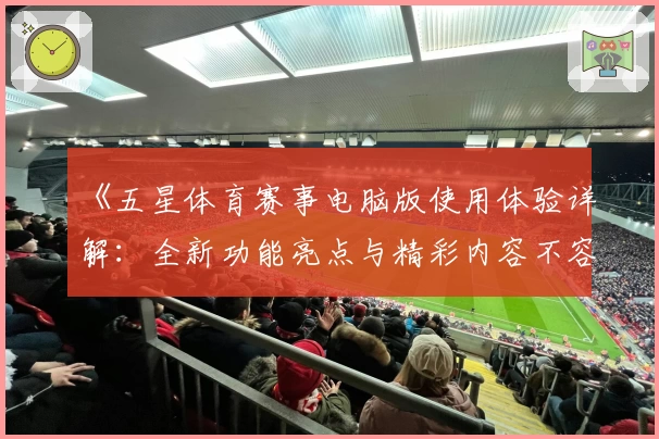 《五星体育赛事电脑版使用体验详解：全新功能亮点与精彩内容不容错过》