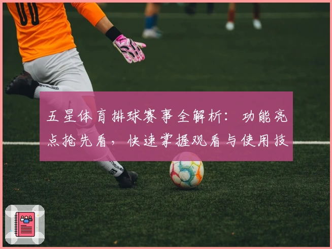 五星体育排球赛事全解析：功能亮点抢先看，快速掌握观看与使用技巧