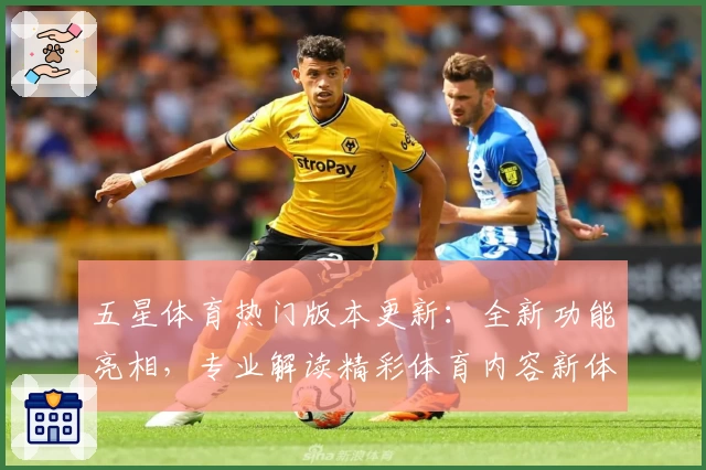五星体育热门版本更新：全新功能亮相，专业解读精彩体育内容新体验