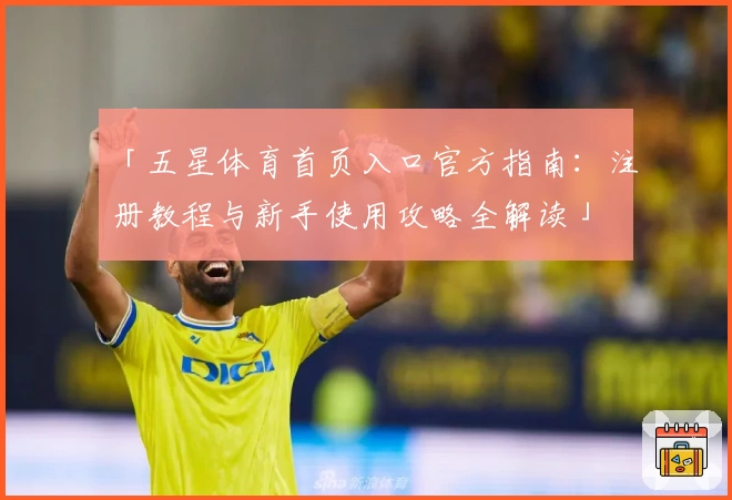 「五星体育首页入口官方指南：注册教程与新手使用攻略全解读」