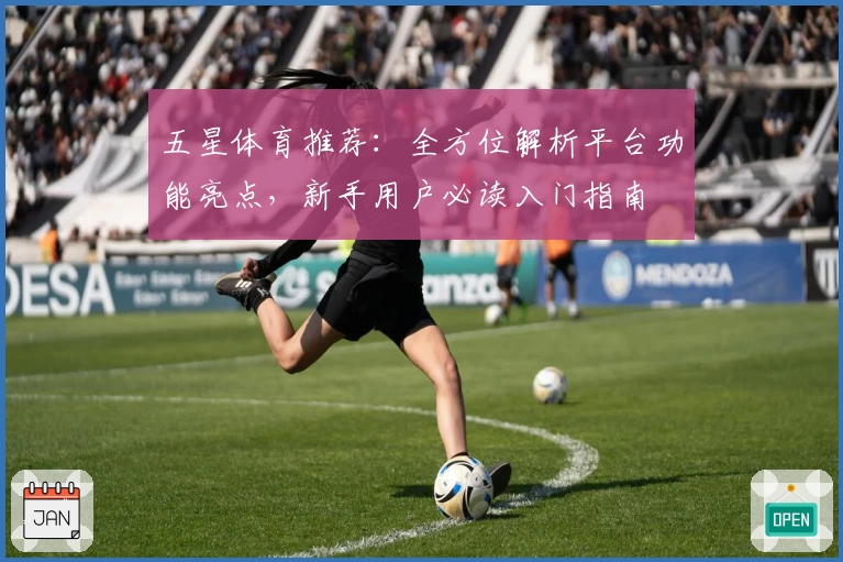 五星体育推荐:全方位解析平台功能亮点,新手用户必读入门指南