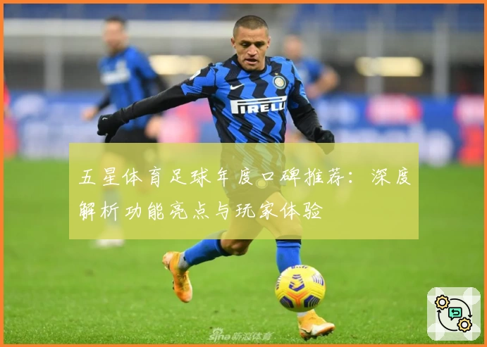 五星体育足球年度口碑推荐：深度解析功能亮点与玩家体验
