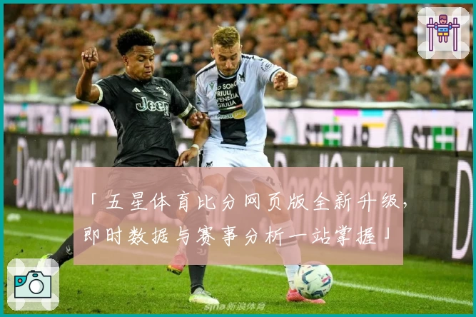 「五星体育比分网页版全新升级，即时数据与赛事分析一站掌握」