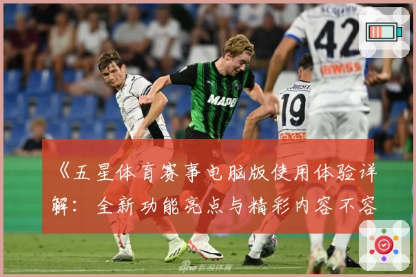 《五星体育赛事电脑版使用体验详解：全新功能亮点与精彩内容不容错过》