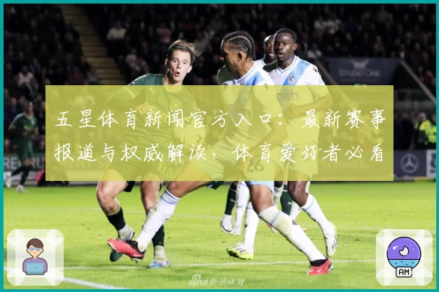 五星体育新闻官方入口：最新赛事报道与权威解读，体育爱好者必看