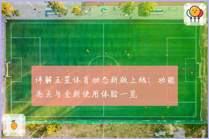 详解五星体育动态新版上线：功能亮点与全新使用体验一览
