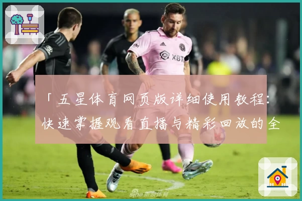 「五星体育网页版详细使用教程:快速掌握观看直播与精彩回放的全新方式」