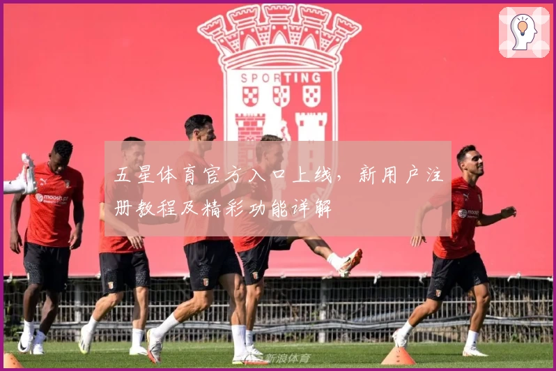 五星体育官方入口上线，新用户注册教程及精彩功能详解