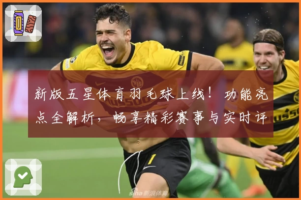 新版五星体育羽毛球上线！功能亮点全解析，畅享精彩赛事与实时评测