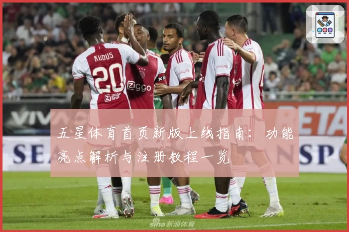 五星体育首页新版上线指南：功能亮点解析与注册教程一览