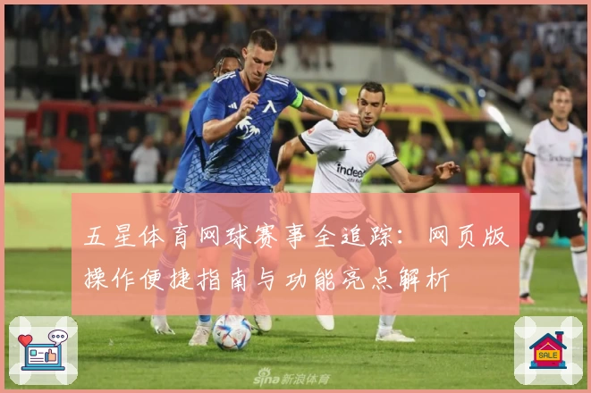 五星体育网球赛事全追踪：网页版操作便捷指南与功能亮点解析