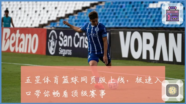 五星体育篮球网页版上线，极速入口带你畅看顶级赛事