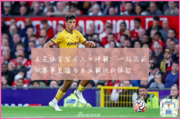 五星体育官方入口详解：一站式获取赛事直播与专业解说新体验